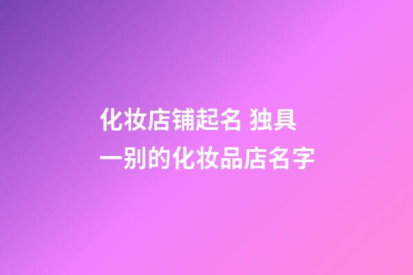 化妆店铺起名 独具一别的化妆品店名字-第1张-店铺起名-玄机派